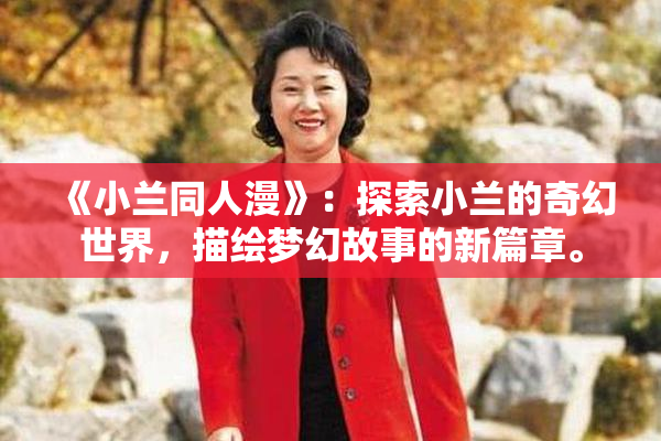 《小兰同人漫》：探索小兰的奇幻世界，描绘梦幻故事的新篇章。