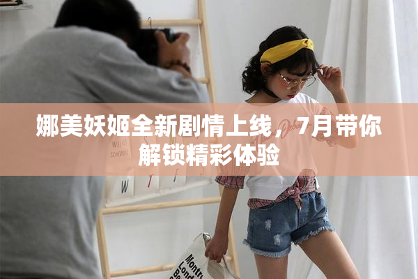娜美妖姬全新剧情上线，7月带你解锁精彩体验