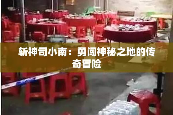 斩神司小南：勇闯神秘之地的传奇冒险