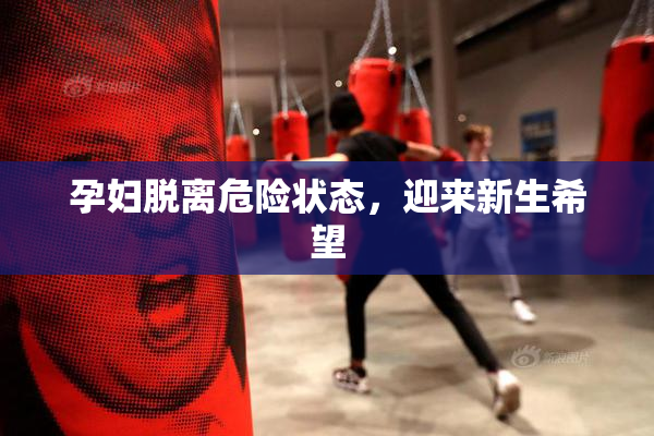 孕妇脱离危险状态，迎来新生希望