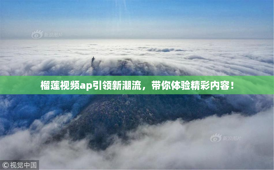 榴莲视频ap引领新潮流，带你体验精彩内容！