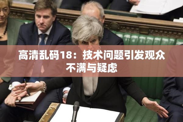 高清乱码18：技术问题引发观众不满与疑虑