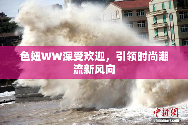 色妞WW深受欢迎，引领时尚潮流新风向