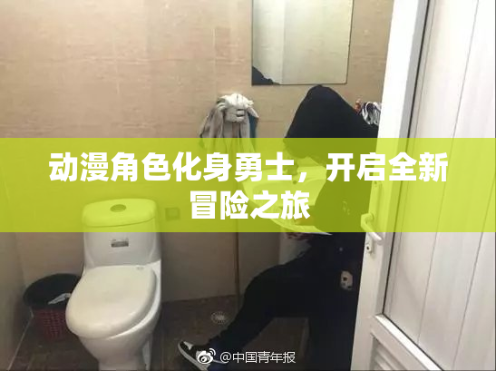 动漫角色化身勇士，开启全新冒险之旅