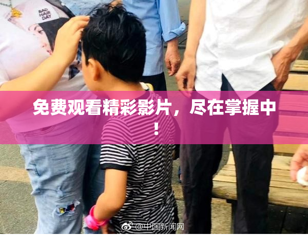 免费观看精彩影片，尽在掌握中！