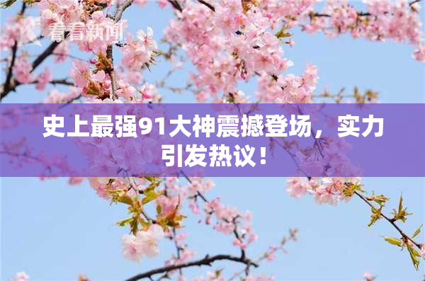 史上最强91大神震撼登场，实力引发热议！