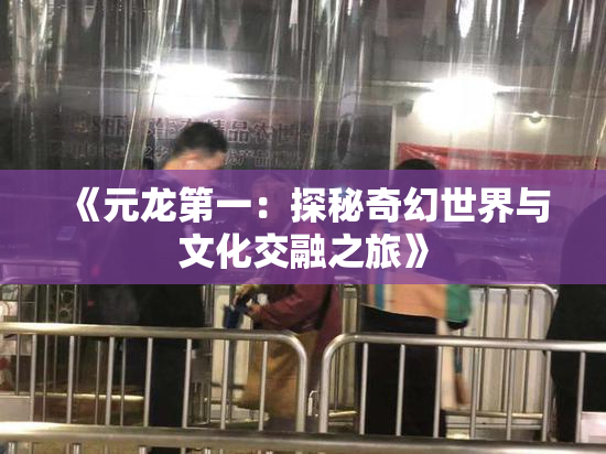 《元龙第一：探秘奇幻世界与文化交融之旅》