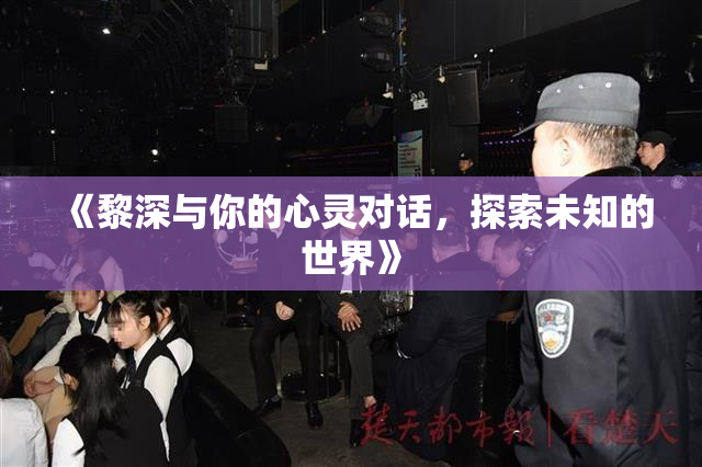 《黎深与你的心灵对话，探索未知的世界》