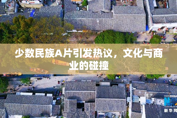 少数民族A片引发热议，文化与商业的碰撞