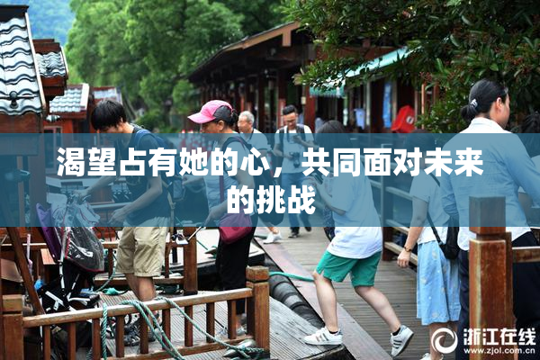 渴望占有她的心，共同面对未来的挑战