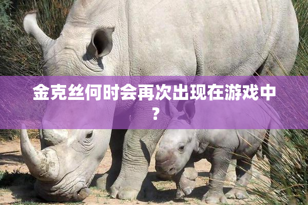 金克丝何时会再次出现在游戏中？