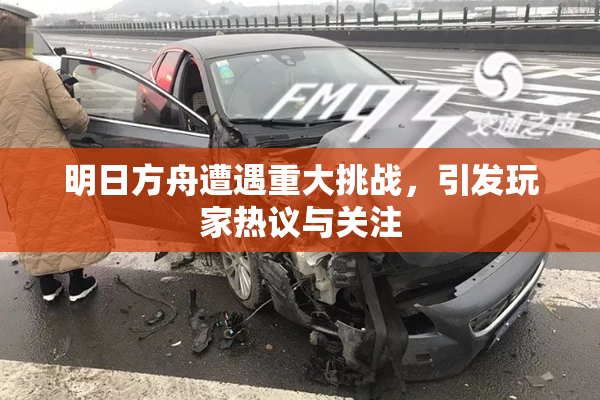 明日方舟遭遇重大挑战，引发玩家热议与关注