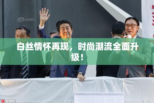白丝情怀再现，时尚潮流全面升级！