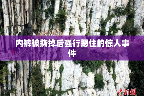 内裤被撕掉后强行摁住的惊人事件