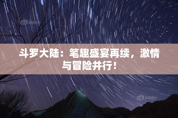 斗罗大陆：笔趣盛宴再续，激情与冒险并行！