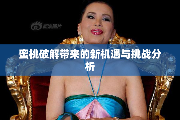 蜜桃破解带来的新机遇与挑战分析