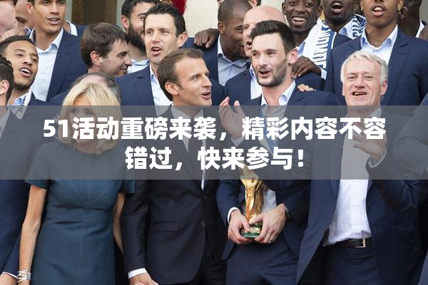 51活动重磅来袭，精彩内容不容错过，快来参与！