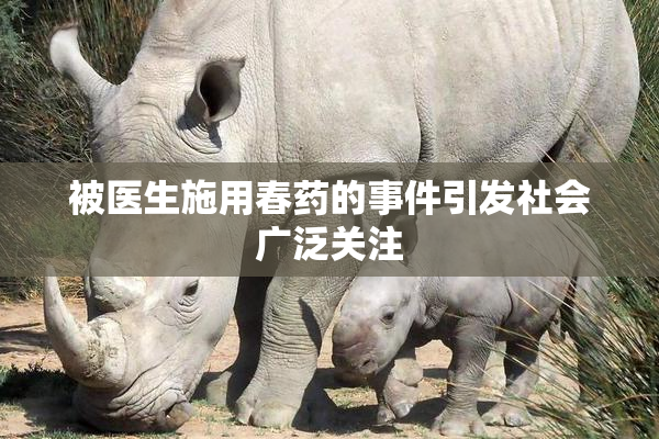 被医生施用春药的事件引发社会广泛关注