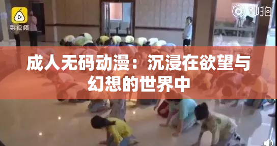 成人无码动漫：沉浸在欲望与幻想的世界中