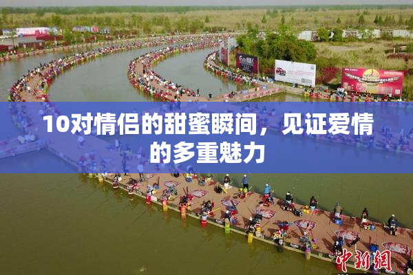 10对情侣的甜蜜瞬间，见证爱情的多重魅力