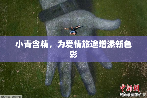 小青含精，为爱情旅途增添新色彩