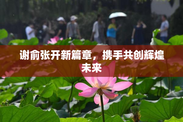 谢俞张开新篇章，携手共创辉煌未来