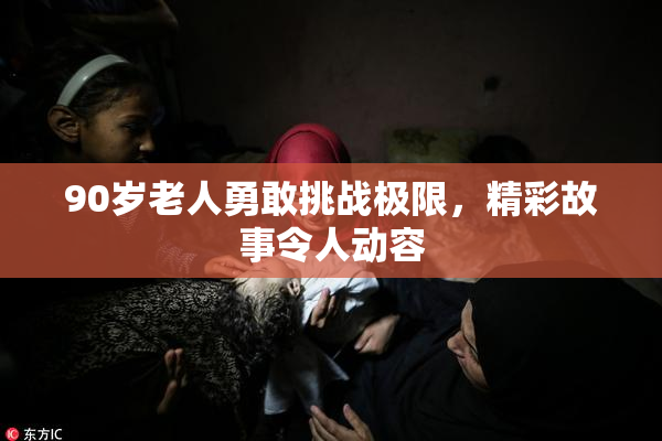 90岁老人勇敢挑战极限，精彩故事令人动容