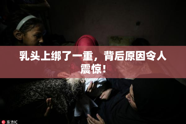乳头上绑了一重，背后原因令人震惊！