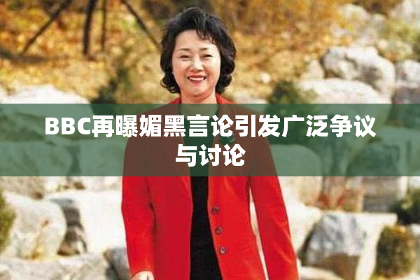 BBC再曝媚黑言论引发广泛争议与讨论