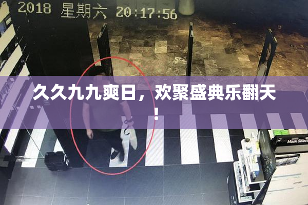 久久九九爽日，欢聚盛典乐翻天！
