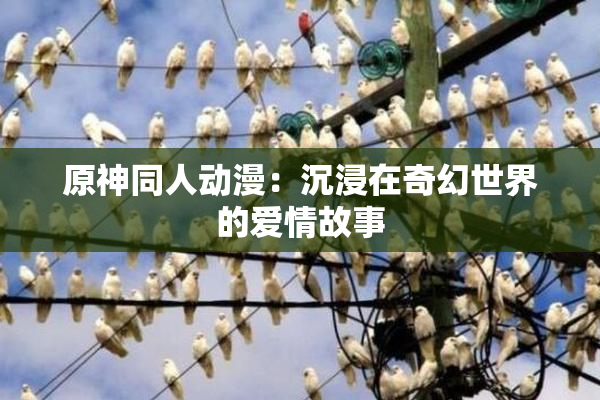 原神同人动漫：沉浸在奇幻世界的爱情故事