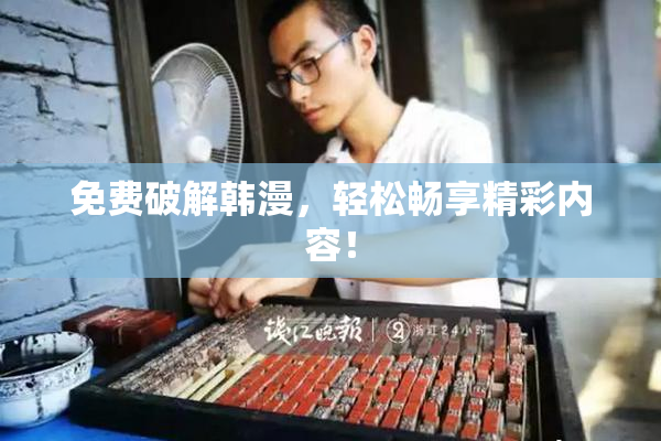 免费破解韩漫，轻松畅享精彩内容！