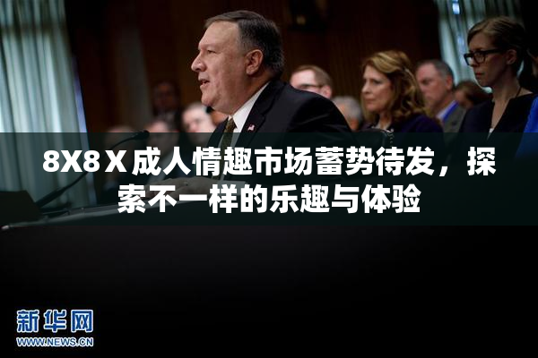 8X8Ⅹ成人情趣市场蓄势待发，探索不一样的乐趣与体验