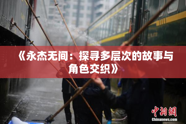 《永杰无间：探寻多层次的故事与角色交织》