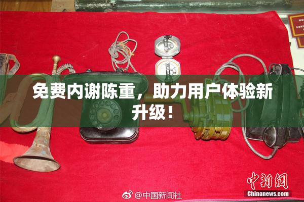 免费内谢陈重，助力用户体验新升级！