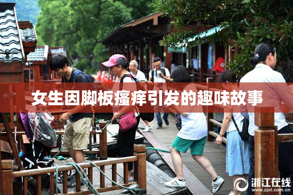 女生因脚板瘙痒引发的趣味故事