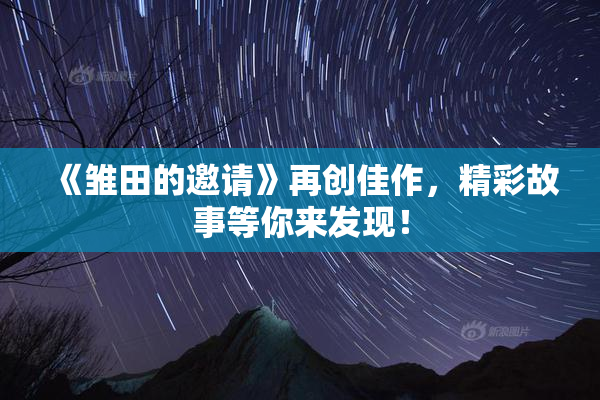 《雏田的邀请》再创佳作，精彩故事等你来发现！