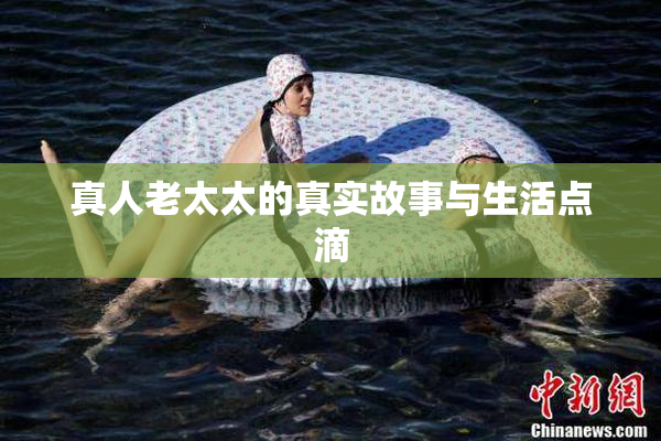 真人老太太的真实故事与生活点滴