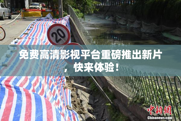 免费高清影视平台重磅推出新片，快来体验！