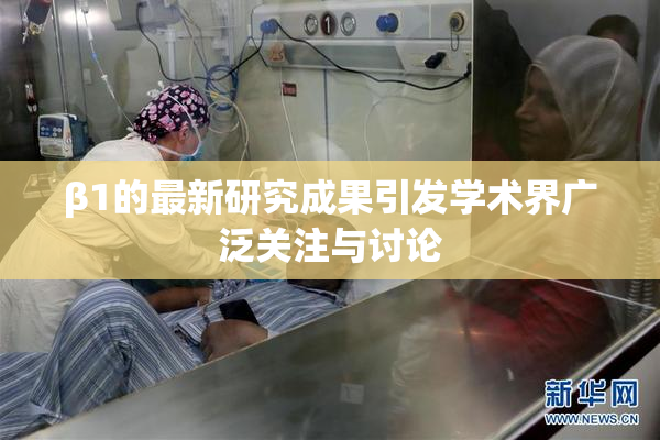 β1的最新研究成果引发学术界广泛关注与讨论