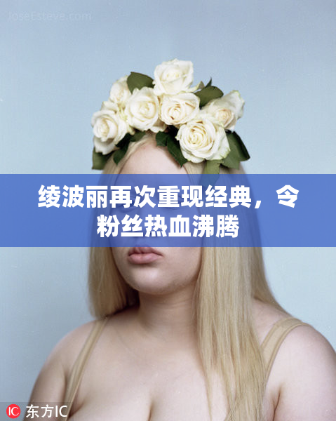 绫波丽再次重现经典，令粉丝热血沸腾