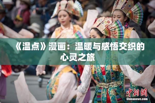 《温点》漫画：温暖与感悟交织的心灵之旅