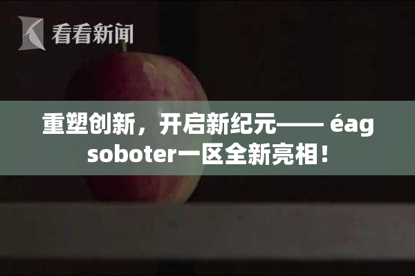 重塑创新，开启新纪元—— éagsoboter一区全新亮相！