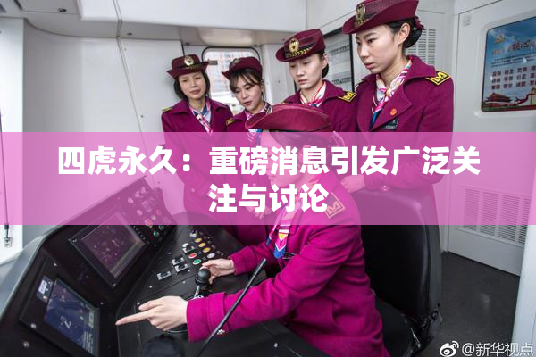 四虎永久：重磅消息引发广泛关注与讨论