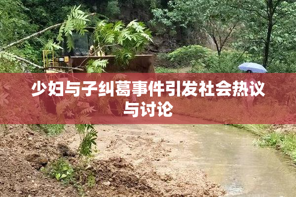 少妇与子纠葛事件引发社会热议与讨论