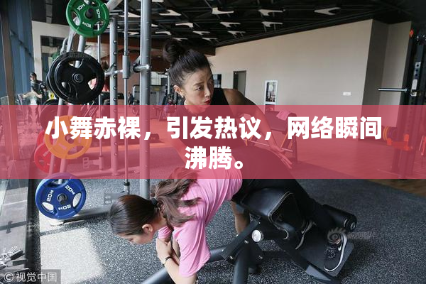 小舞赤裸，引发热议，网络瞬间沸腾。