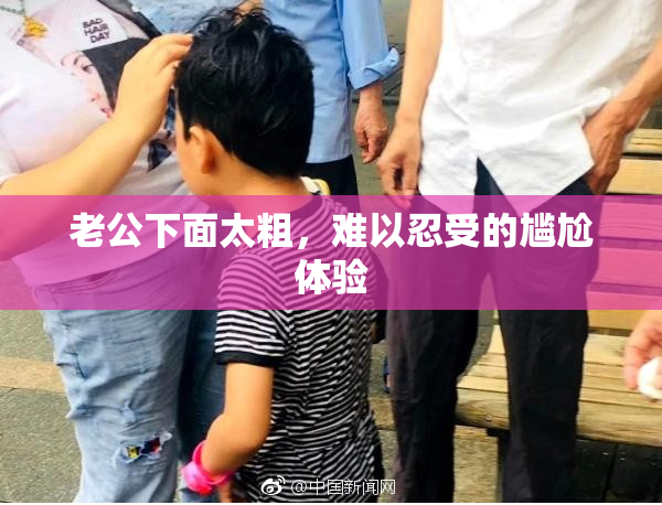 老公下面太粗，难以忍受的尴尬体验