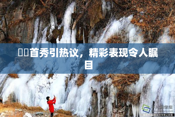 妺妺首秀引热议，精彩表现令人瞩目