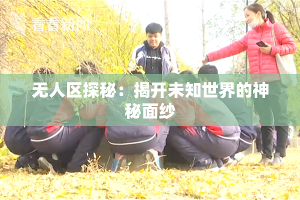 无人区探秘：揭开未知世界的神秘面纱