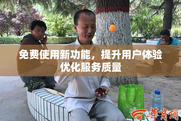 免费使用新功能，提升用户体验优化服务质量